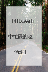 狂风暴雨中忙碌的赵值班