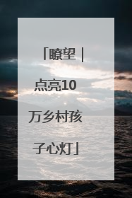 瞭望｜点亮10万乡村孩子心灯