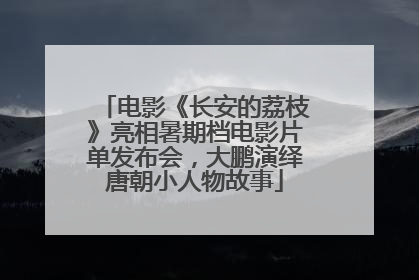 电影《长安的荔枝》亮相暑期档电影片单发布会，大鹏演绎唐朝小人物故事