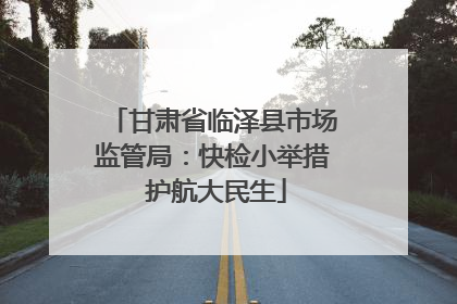 甘肃省临泽县市场监管局：快检小举措 护航大民生