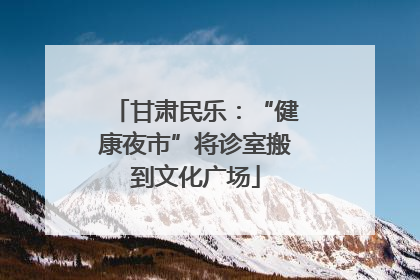 甘肃民乐：“健康夜市”将诊室搬到文化广场