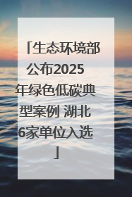 生态环境部公布2025年绿色低碳典型案例 湖北6家单位入选