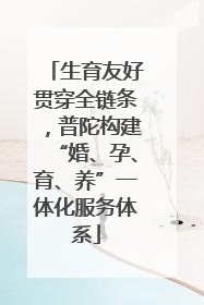 生育友好贯穿全链条，普陀构建“婚、孕、育、养”一体化服务体系