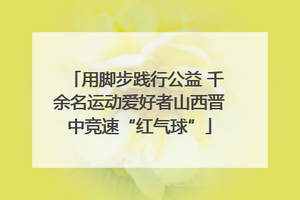用脚步践行公益 千余名运动爱好者山西晋中竞速“红气球”