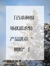 百余种围场优质农特产品进京“圈粉”