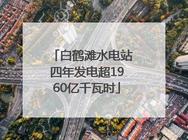 白鹤滩水电站四年发电超1960亿千瓦时
