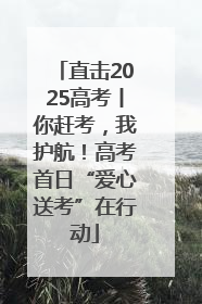 直击2025高考丨你赶考，我护航！高考首日“爱心送考”在行动