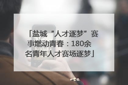 盐城“人才逐梦”赛事燃动青春：180余名青年人才赛场逐梦