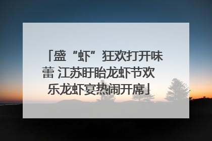 盛“虾”狂欢打开味蕾 江苏盱眙龙虾节欢乐龙虾宴热闹开席