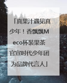 真果汁遇见真少年！香飘飘Meco杯装果茶官宣时代少年团为品牌代言人