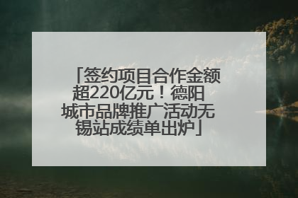 签约项目合作金额超220亿元！德阳城市品牌推广活动无锡站成绩单出炉