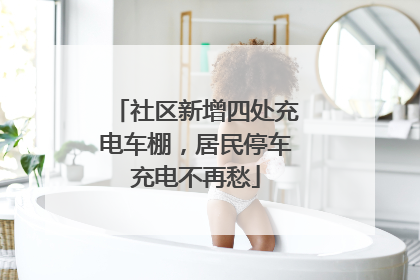 社区新增四处充电车棚，居民停车充电不再愁