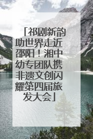 祁剧新韵助世界走近邵阳！湘中幼专团队携非遗文创闪耀第四届旅发大会