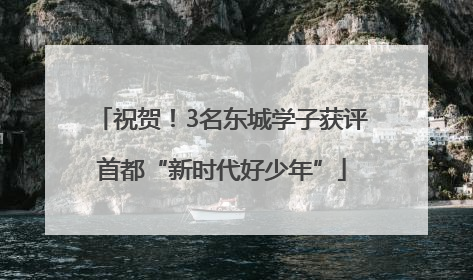 祝贺！3名东城学子获评首都“新时代好少年”