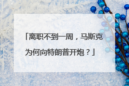 离职不到一周，马斯克为何向特朗普开炮？