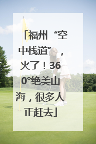 福州“空中栈道”，火了！360°绝美山海，很多人正赶去