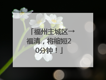 福州主城区→福清，将缩短20分钟！