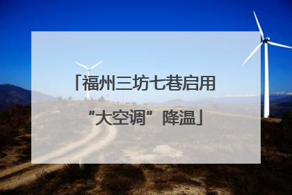 福州三坊七巷启用“大空调”降温