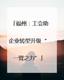 福州：工会助企业转型升级“一臂之力”