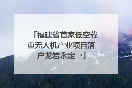 福建省首家低空载重无人机产业项目落户龙岩永定→