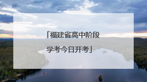 福建省高中阶段学考今日开考