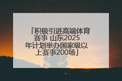 积极引进高端体育赛事 山东2025年计划举办国家级以上赛事200场