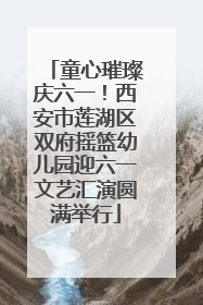 童心璀璨庆六一！西安市莲湖区双府摇篮幼儿园迎六一文艺汇演圆满举行