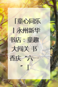 童心同乐丨永州新华书店：童趣大闯关 书香庆“六一”