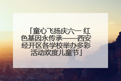童心飞扬庆六一 红色基因永传承——西安经开区各学校举办多彩活动欢度儿童节