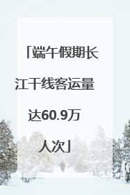 端午假期长江干线客运量达60.9万人次