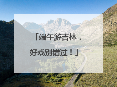 端午游吉林，好戏别错过！