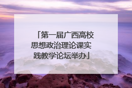 第一届广西高校思想政治理论课实践教学论坛举办