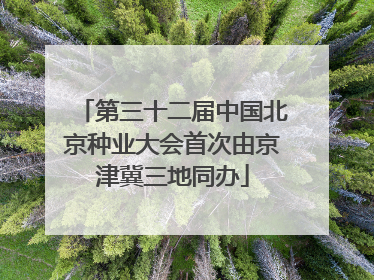 第三十二届中国北京种业大会首次由京津冀三地同办