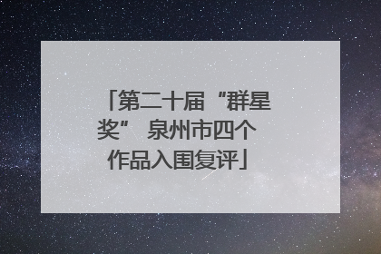 第二十届“群星奖” 泉州市四个作品入围复评