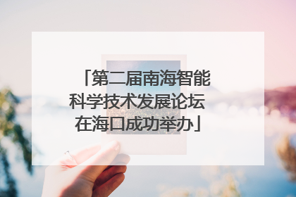 第二届南海智能科学技术发展论坛在海口成功举办