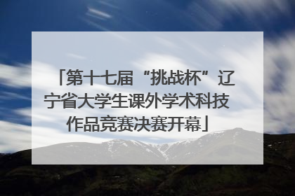 第十七届“挑战杯”辽宁省大学生课外学术科技作品竞赛决赛开幕