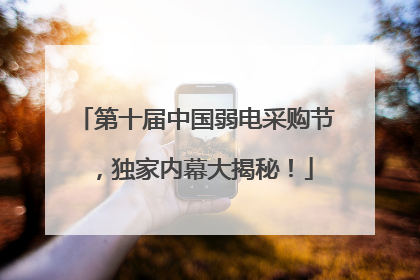 第十届中国弱电采购节，独家内幕大揭秘！