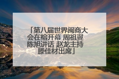 第八届世界闽商大会在榕开幕 周祖翼陈旭讲话 赵龙主持 滕佳材出席