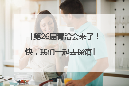 第26届青洽会来了！快，我们一起去探馆