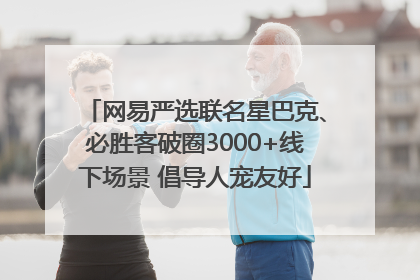 网易严选联名星巴克、必胜客破圈3000+线下场景 倡导人宠友好