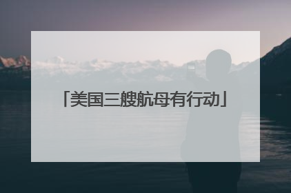 美国三艘航母有行动