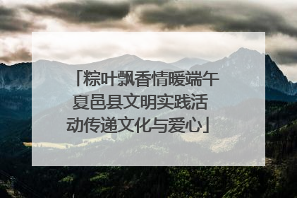 粽叶飘香情暖端午 夏邑县文明实践活动传递文化与爱心