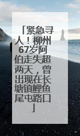 紧急寻人！柳州67岁阿伯走失超两天，曾出现在长塘镇鲤鱼尾屯路口