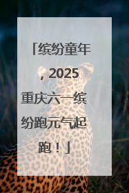 缤纷童年，2025重庆六一缤纷跑元气起跑！