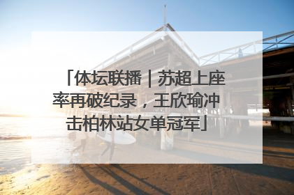体坛联播｜苏超上座率再破纪录，王欣瑜冲击柏林站女单冠军