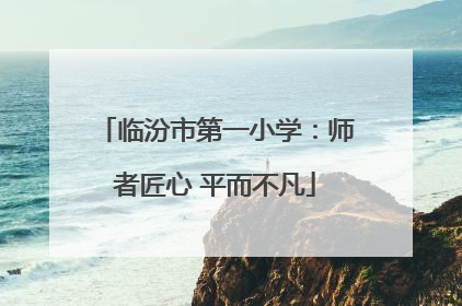 临汾市第一小学：师者匠心 平而不凡