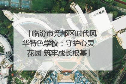 临汾市尧都区时代风华特色学校：守护心灵花园 筑牢成长根基