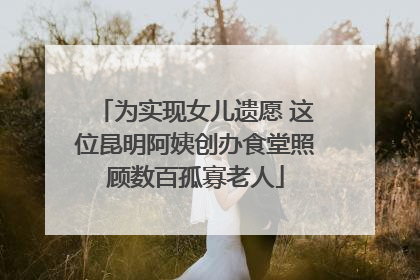 为实现女儿遗愿 这位昆明阿姨创办食堂照顾数百孤寡老人