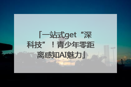 一站式get“深科技”！青少年零距离感知AI魅力