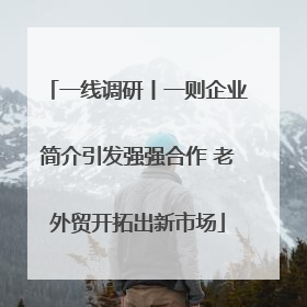一线调研丨一则企业简介引发强强合作 老外贸开拓出新市场